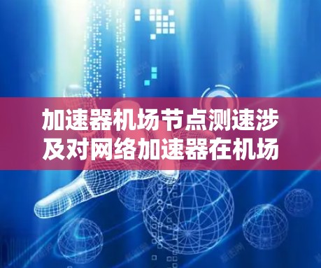 加速器机场节点测速涉及对网络加速器在机场节点上的性能进行测试和评估。以下是一些可能的方法和步骤，帮助你测试加速器的性能