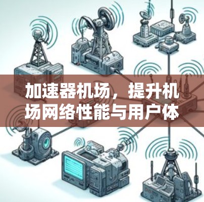 加速器机场,提升机场网络性能与用户体验的秘密武器