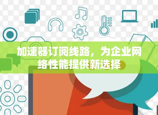 加速器订阅线路,为企业网络性能提供新选择