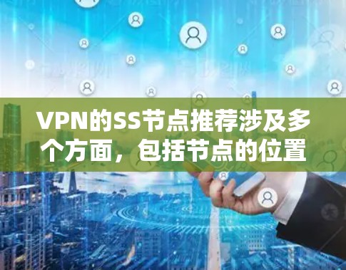 VPN的SS节点推荐涉及多个方面,包括节点的位置、配置方法、安全性等。以下是一些关于VPN SS节点的推荐和注意事项