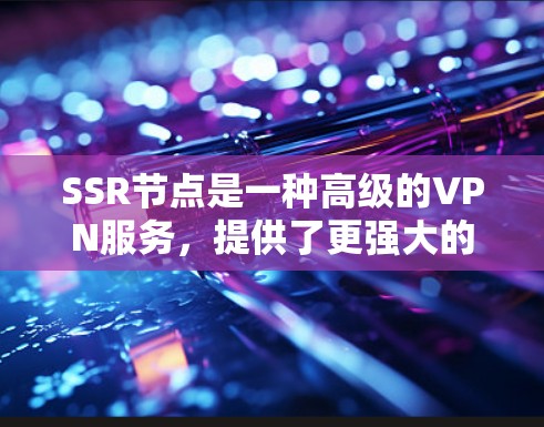 SSR节点是一种高级的VPN服务,提供了更强大的隐私保护和安全性。以下是关于SSR节点的详细解析 SSR节点是一种高级的VPN服务,提供了更强大的隐私保护和安全性。以下是关于SSR节点的详细解析