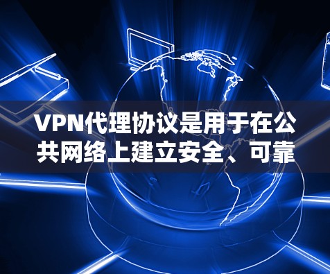 VPN代理协议是用于在公共网络上建立安全、可靠通信渠道的关键技术。以下是对主要VPN协议的总结和分析