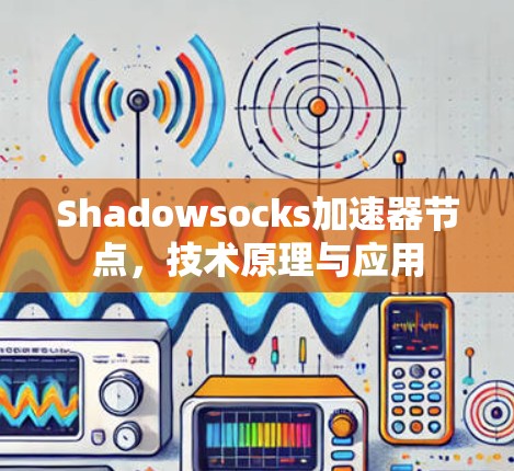 Shadowsocks加速器节点,技术原理与应用