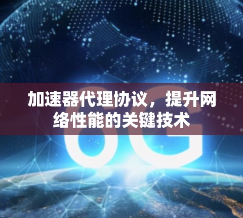 加速器代理协议,提升网络性能的关键技术