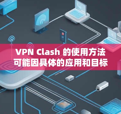 VPN Clash 的使用方法可能因具体的应用和目标而有所不同。以下是一些常见的 VPN 使用方法的指南,假设 VPN Clash 是一个 VPN 服务或相关工具