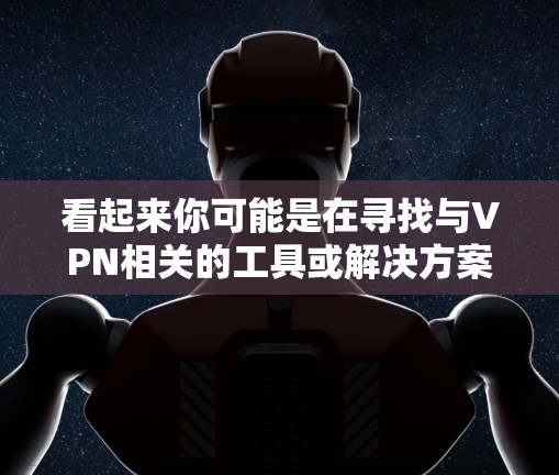 看起来你可能是在寻找与VPN相关的工具或解决方案。如果你遇到了VPN连接出现冲突的问题,可以按照以下步骤尝试解决