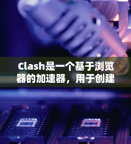 Clash是一个基于浏览器的加速器,用于创建自定义的零信任网络环境。以下是使用Clash的分步指南 Clash是一个基于浏览器的加速器,用于创建自定义的零信任网络环境。以下是使用Clash的分步指南