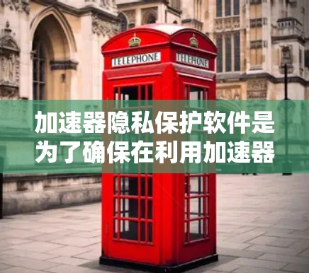 加速器隐私保护软件是为了确保在利用加速器进行高性能计算的同时,保护数据的隐私和安全。以下是对该软件的详细分析和建议