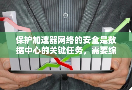 保护加速器网络的安全是数据中心的关键任务,需要综合运用多种安全工具和措施。以下是加速器安全网络工具的详细分类和实施建议