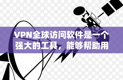VPN全球访问软件是一个强大的工具,能够帮助用户在安全、隐私保护的前提下,绕过地理限制,访问多个地区的网络资源。以下是对VPN全球访问软件的详细分析和总结