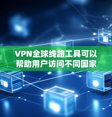 VPN全球线路工具可以帮助用户访问不同国家或地区的网络，提供多样化的IP地址选择。以下是一些常见的VPN服务提供商和工具，供您参考