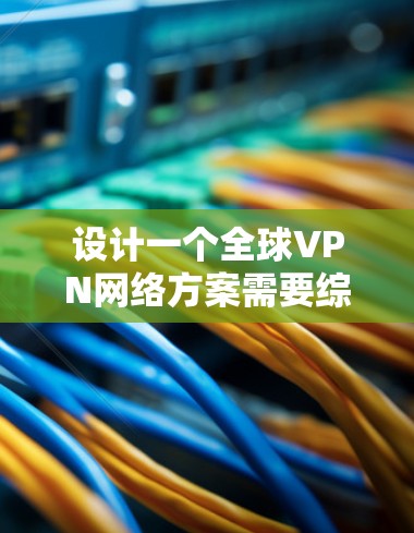 设计一个全球VPN网络方案需要综合考虑多个关键因素,以确保安全性、稳定性和可扩展性。以下是一个全面的规划步骤,帮助您构建一个高效的全球VPN网络