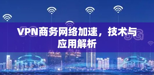 VPN商务网络加速,技术与应用解析