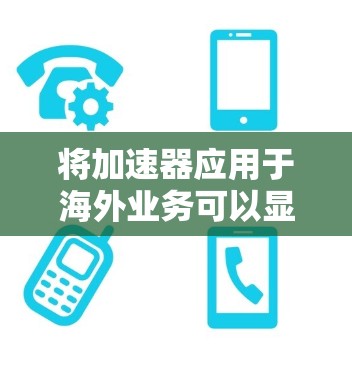 将加速器应用于海外业务可以显著提升数据传输效率,解决跨国延迟和带宽不足的问题。以下是详细的步骤和建议