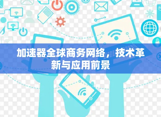 加速器全球商务网络，技术革新与应用前景