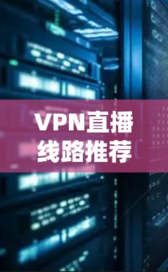 VPN直播线路推荐,稳定高安全的解决方案