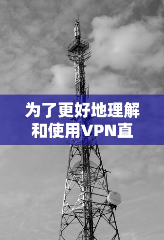 为了更好地理解和使用VPN直播连接服务，以下是一些关键点和步骤