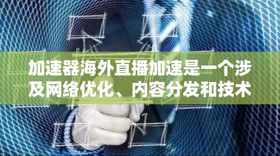 加速器海外直播加速是一个涉及网络优化、内容分发和技术实现的综合问题，以下是一些可能的解决方案和建议