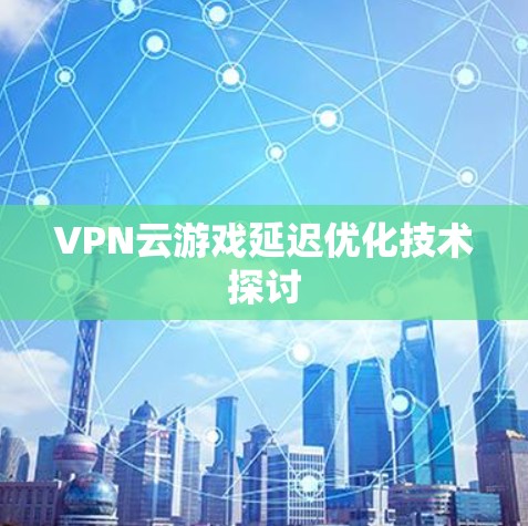 VPN云游戏延迟优化技术探讨