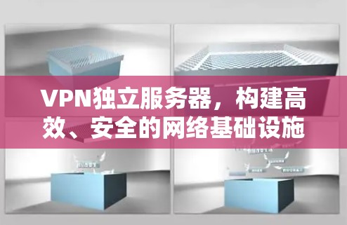 VPN独立服务器，构建高效、安全的网络基础设施