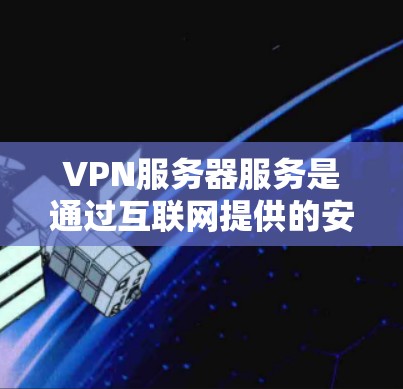 VPN服务器服务是通过互联网提供的安全加密连接，保护用户隐私并允许访问受限内容。以下是关于VPN服务器服务的详细分析