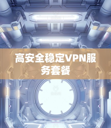 高安全稳定VPN服务套餐 高安全稳定VPN服务套餐