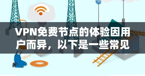 VPN免费节点的体验因用户而异,以下是一些常见的优缺点和使用建议