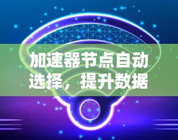 加速器节点自动选择,提升数据中心网络性能的关键 加速器节点自动选择,提升数据中心网络性能的关键