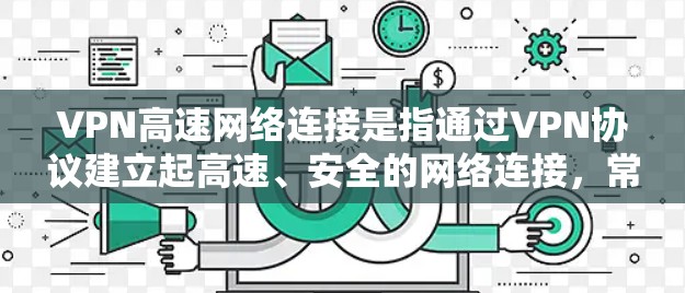 VPN高速网络连接是指通过VPN协议建立起高速、安全的网络连接,常用于解决网络安全、隐私保护以及跨地区数据传输等问题。以下是关于VPN高速网络连接的详细分析 VPN高速网络连接是指通过VPN协议建立起高速、安全的网络连接,常用于解决网络安全、隐私保护以及跨地区数据传输等问题。以下是关于VPN高速网络连接的详细分析