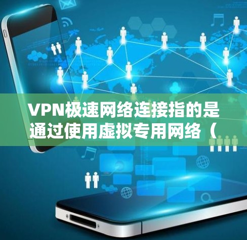 VPN极速网络连接指的是通过使用虚拟专用网络（VPN）技术，能够以极快的速度连接到网络的服务。这通常意味着用户可以通过VPN在有限的网络环境中获得更高的速度和更低的延迟，同时确保数据的安全性和隐私性