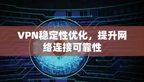 VPN稳定性优化,提升网络连接可靠性 VPN稳定性优化,提升网络连接可靠性