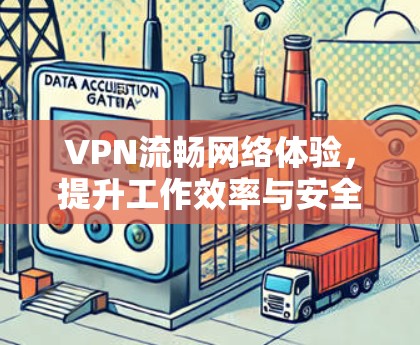 VPN流畅网络体验,提升工作效率与安全性 VPN流畅网络体验,提升工作效率与安全性