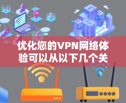 优化您的VPN网络体验可以从以下几个关键方面入手,以确保更快、更安全的使用 优化您的VPN网络体验可以从以下几个关键方面入手,以确保更快、更安全的使用