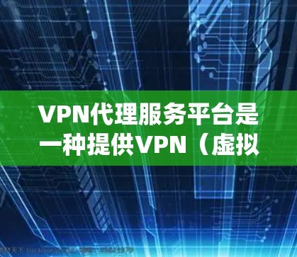 VPN代理服务平台是一种提供VPN(虚拟专用网络)代理服务的在线平台,用户可以通过这些平台获取VPN服务,通常用于保护隐私、绕过网络限制或加密网络流量。这些平台通常提供多种服务,包括但不限于 VPN代理服务平台是一种提供VPN(虚拟专用网络)代理服务的在线平台,用户可以通过这些平台获取VPN服务,通常用于保护隐私、绕过网络限制或加密网络流量。这些平台通常提供多种服务,包括但不限于