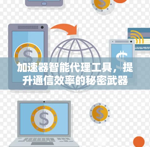 加速器智能代理工具,提升通信效率的秘密武器 加速器智能代理工具,提升通信效率的秘密武器