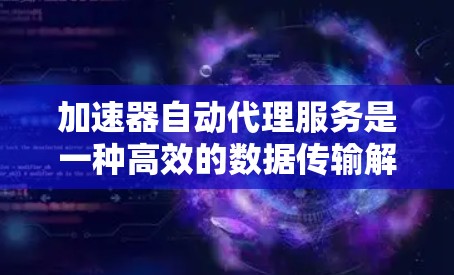 加速器自动代理服务是一种高效的数据传输解决方案,结合了智能路由、自动化配置和负载均衡等技术,能够在复杂网络环境下优化数据传输,提升效率和可靠性。以下是对加速器自动代理服务的详细分析和总结 加速器自动代理服务是一种高效的数据传输解决方案,结合了智能路由、自动化配置和负载均衡等技术,能够在复杂网络环境下优化数据传输,提升效率和可靠性。以下是对加速器自动代理服务的详细分析和总结