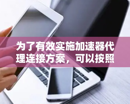 为了有效实施加速器代理连接方案,可以按照以下步骤进行规划和执行 为了有效实施加速器代理连接方案,可以按照以下步骤进行规划和执行