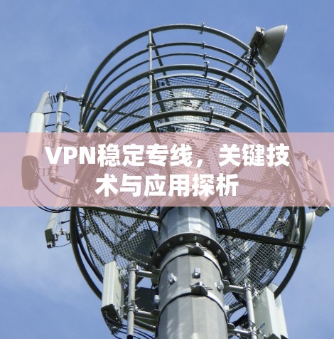 VPN稳定专线，关键技术与应用探析
