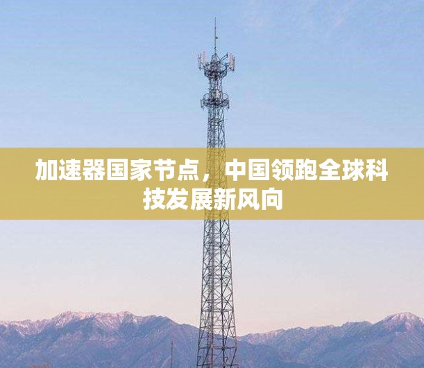 加速器国家节点，中国领跑全球科技发展新风向