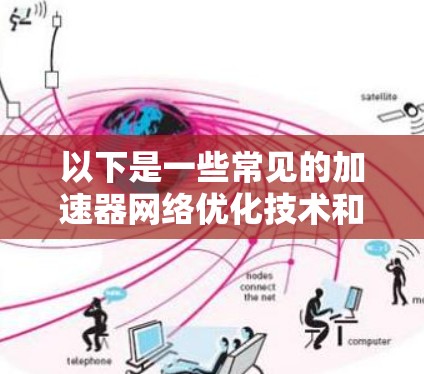 以下是一些常见的加速器网络优化技术和策略 以下是一些常见的加速器网络优化技术和策略