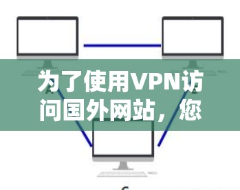为了使用VPN访问国外网站，您可以按照以下步骤操作