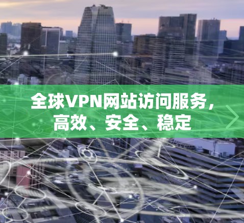 全球VPN网站访问服务，高效、安全、稳定