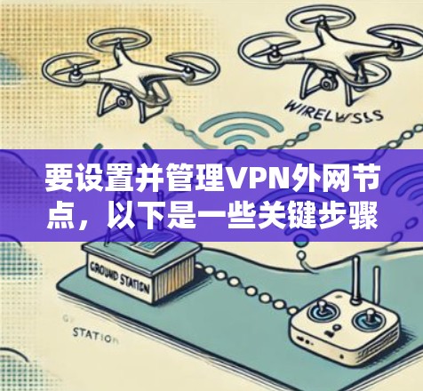 要设置并管理VPN外网节点，以下是一些关键步骤和工具的建议
