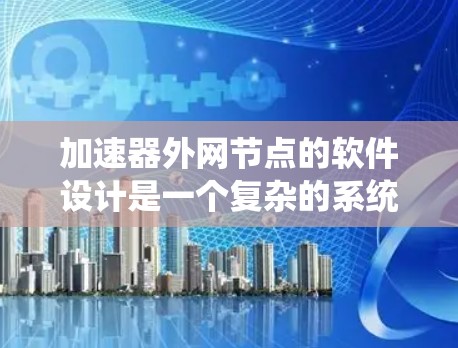 加速器外网节点的软件设计是一个复杂的系统工程,需要综合考虑多个方面的需求。以下是对该软件的详细分析和设计总结 加速器外网节点的软件设计是一个复杂的系统工程,需要综合考虑多个方面的需求。以下是对该软件的详细分析和设计总结