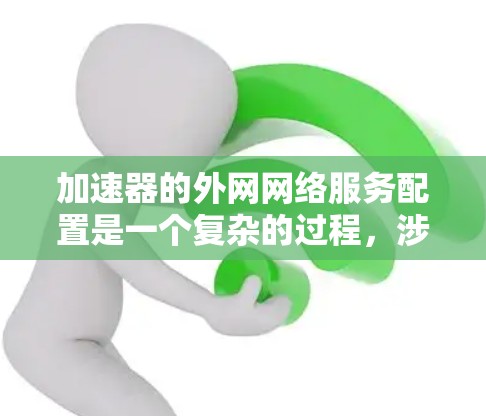 加速器的外网网络服务配置是一个复杂的过程,涉及多个方面的考虑。以下是对该过程的详细分步解释 加速器的外网网络服务配置是一个复杂的过程,涉及多个方面的考虑。以下是对该过程的详细分步解释