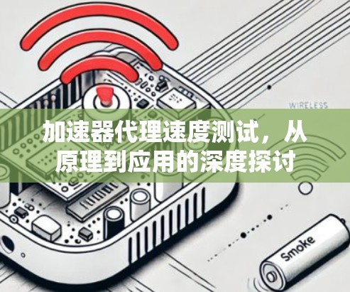加速器代理速度测试,从原理到应用的深度探讨 加速器代理速度测试,从原理到应用的深度探讨