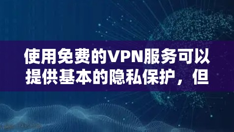 使用免费的VPN服务可以提供基本的隐私保护,但需要注意以下几点 使用免费的VPN服务可以提供基本的隐私保护,但需要注意以下几点