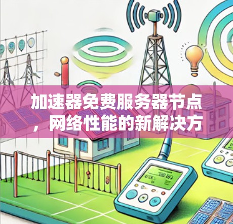 加速器免费服务器节点，网络性能的新解决方案