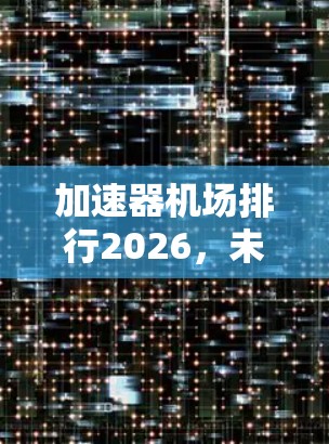 加速器机场排行2026,未来五年市场趋势与品牌分析 加速器机场排行2026,未来五年市场趋势与品牌分析