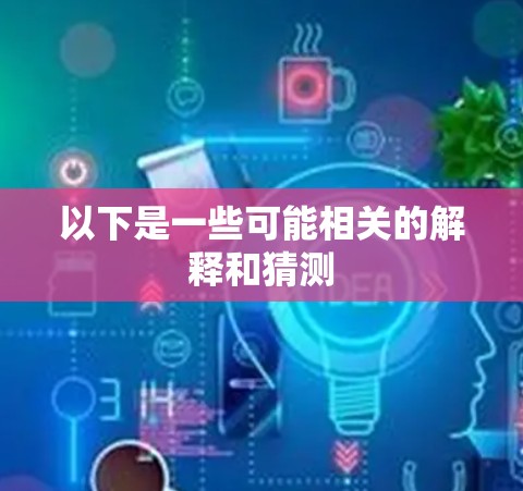 以下是一些可能相关的解释和猜测 以下是一些可能相关的解释和猜测